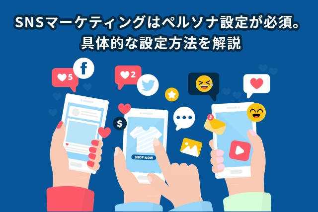 SNSマーケティングはペルソナ設定が必須。具体的な設定方法を解説