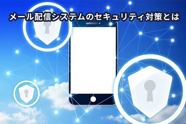 メール配信システムのセキュリティ対策とは？一斉配信で取り組むべきポイントを紹介