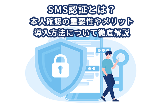 SMS認証とは？本人確認の重要性やメリット、導入方法について徹底解説