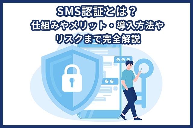 SMS認証とは？仕組みやメリット・導入方法やリスクまで完全解説