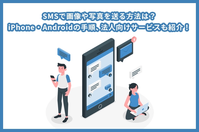 SMSで画像や写真を送る方法は？iPhone・Androidの手順、法人向けサービスも紹介！