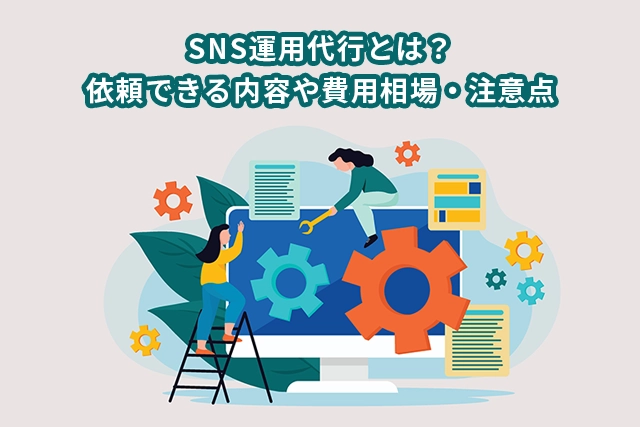 SNS運用代行とは？依頼できる内容や費用相場・注意点
