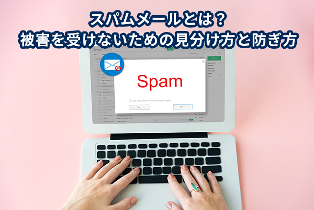 スパムメールとは？被害を受けないための見分け方と対処法