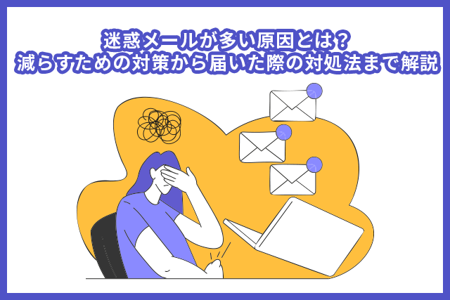 迷惑メールが多い原因とは?減らすための対策から届いた際の対処法まで解説