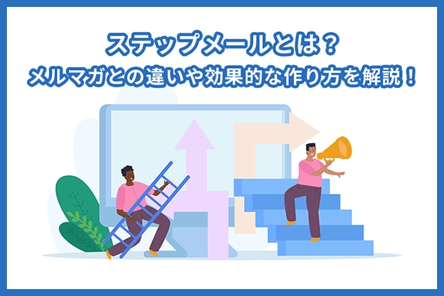 ステップメールとは？効果的な配信方法とメルマガとの違いは