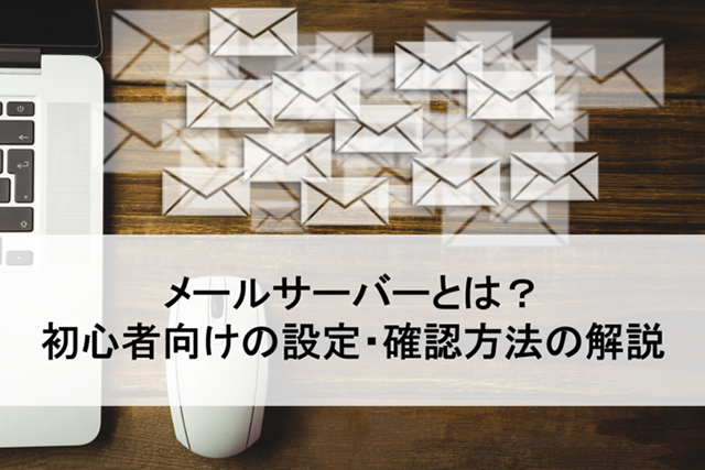 メールサーバーとは？初心者向けの設定や確認方法、仕組みを詳しく解説
