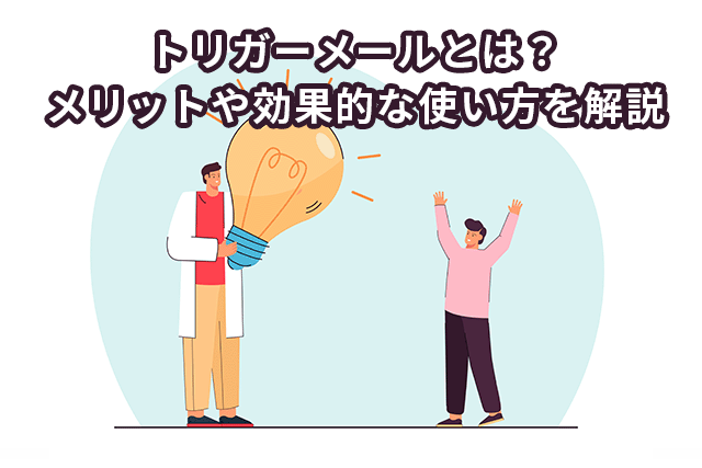 トリガーメールとは？メリットや効果的な使い方を詳しく解説