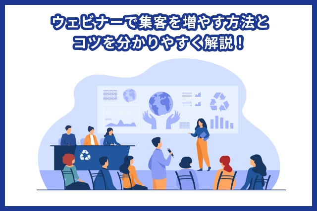 ウェビナーで集客を増やす方法とコツを分かりやすく解説！