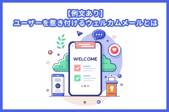 【例文あり】ユーザーを惹き付けるウェルカムメールとは