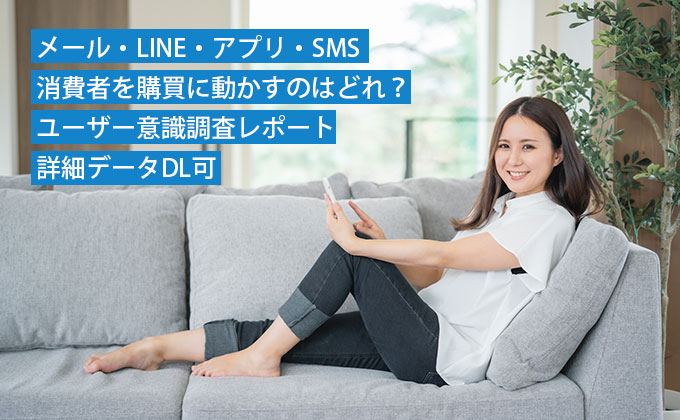 メール・LINE・アプリ・SMS 消費者を購買に動かすのはどれ？ユーザー意識調査レポート（詳細データDL可）