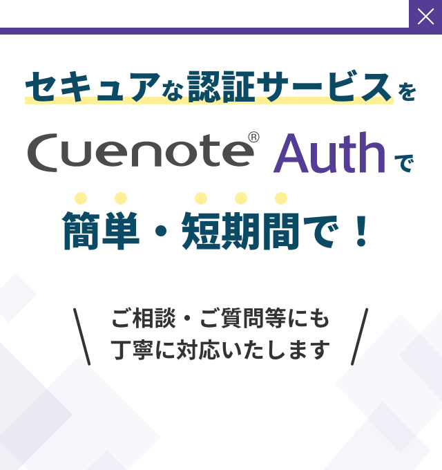 セキュアな認証サービスを Cuenote Auth で簡単・短期間で！ご相談・ご質問等にも丁寧に対応いたします